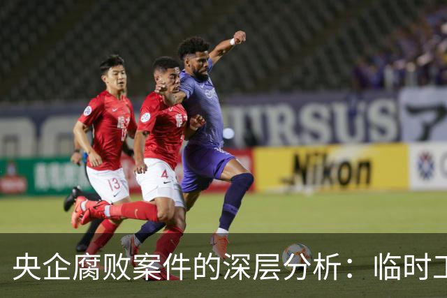 央企腐败案件的深层分析：临时工晋升与权力滥用的交织